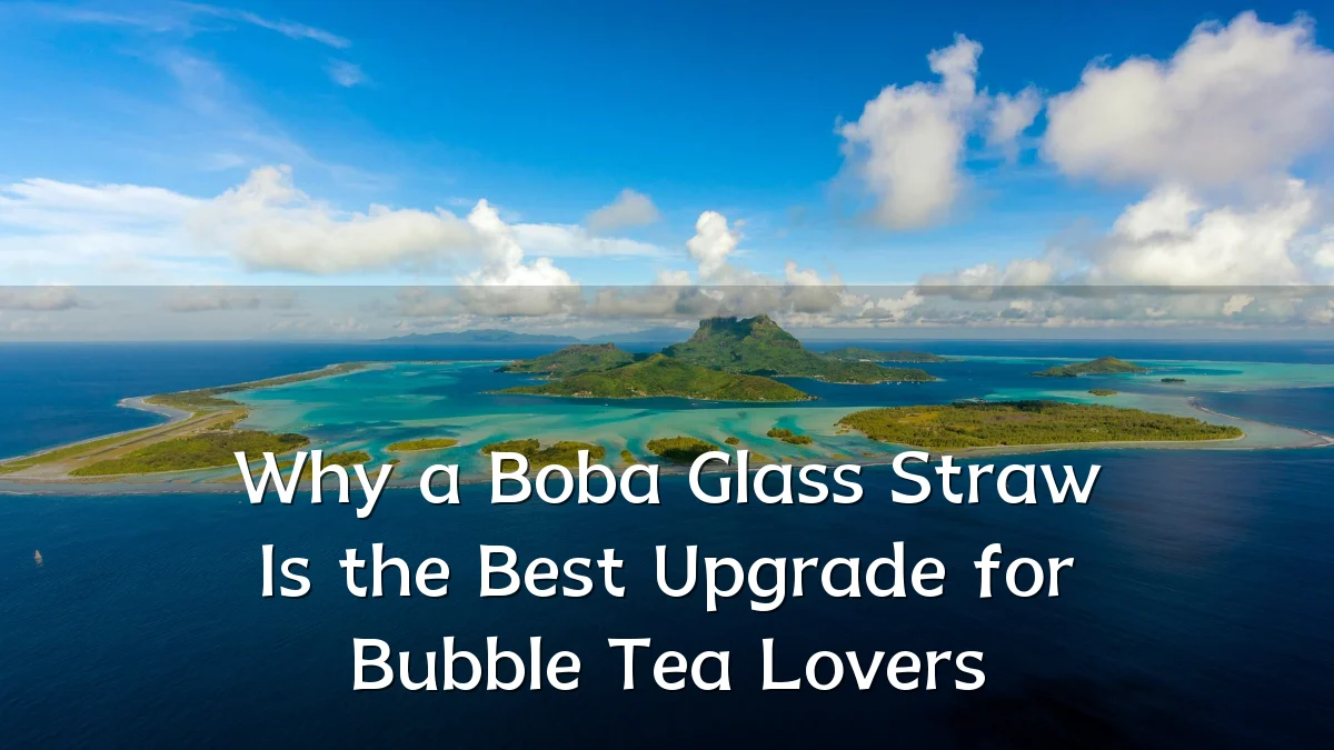 Why a Boba Glass Straw Is the Best Upgrade for Bubble Tea Lovers