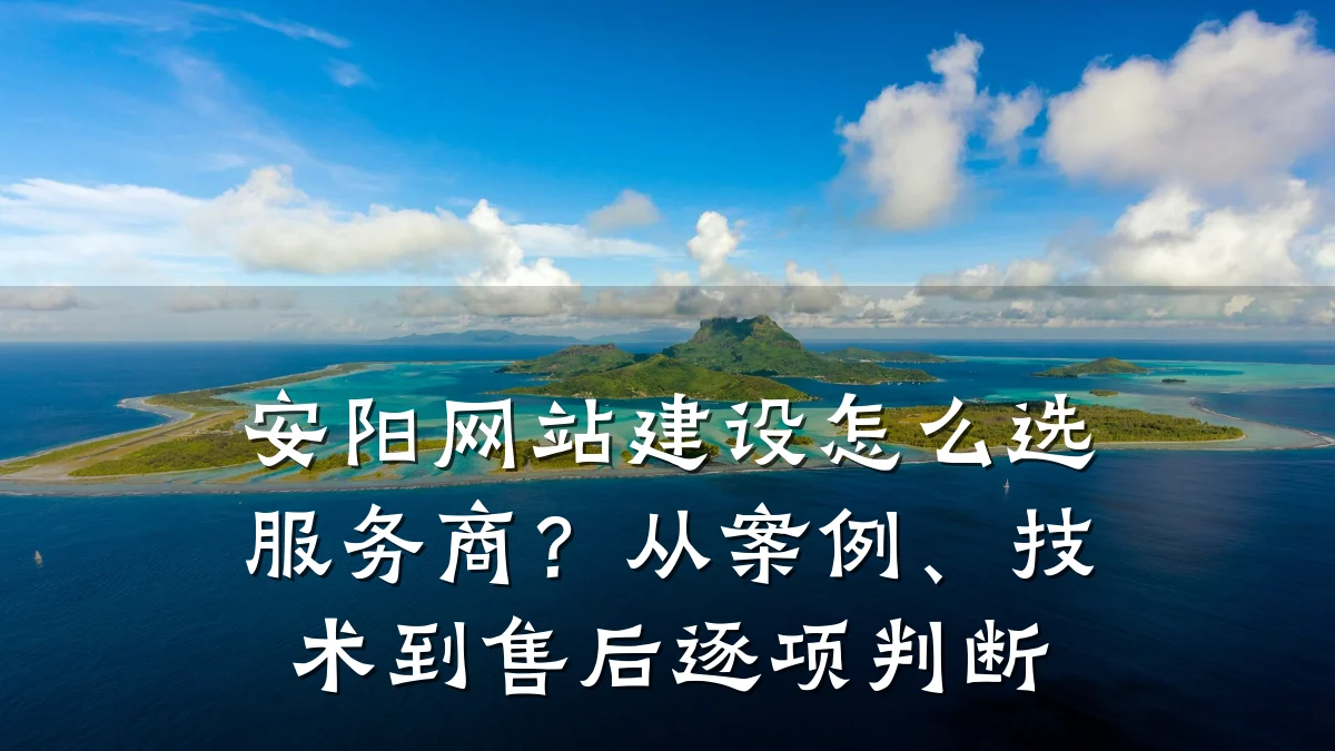 安阳网站建设怎么选服务商?从案例、技术到售后逐项判断
