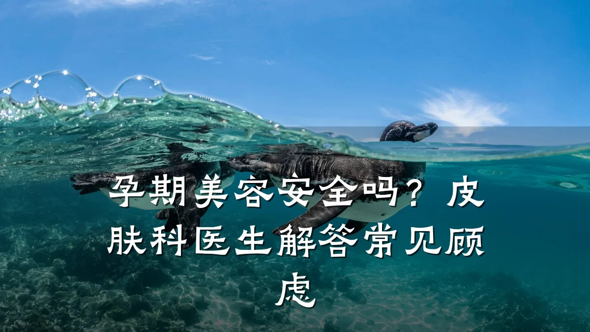孕期美容安全吗?皮肤科医生解答常见顾虑