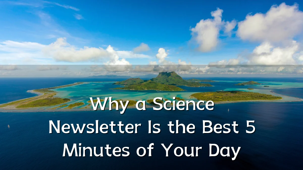Why a Science Newsletter Is the Best 5 Minutes of Your Day