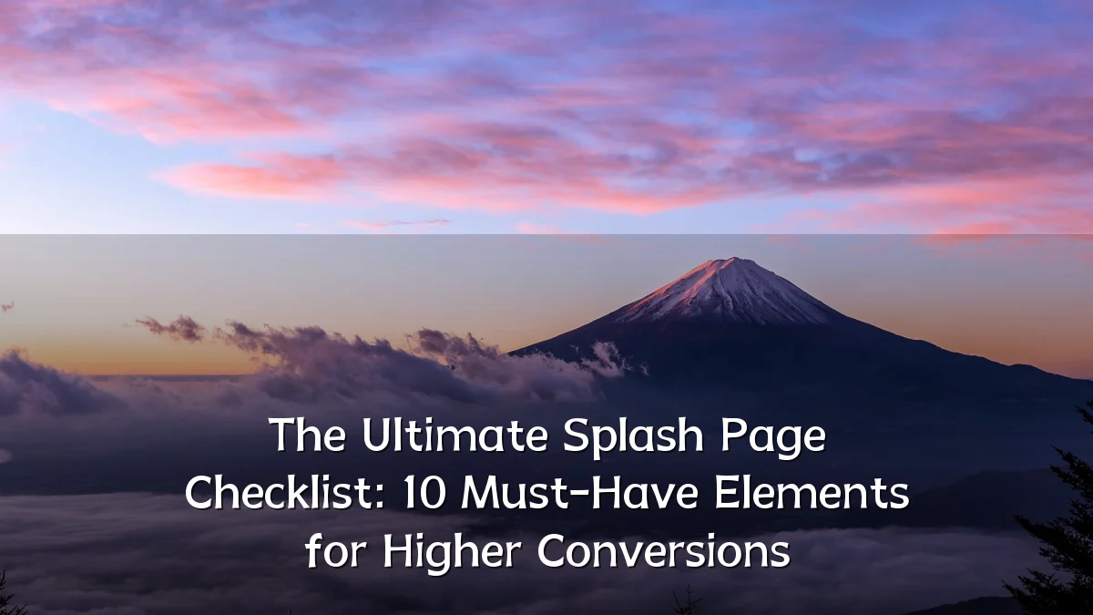 The Ultimate Splash Page Checklist: 10 Must-Have Elements for Higher Conversions